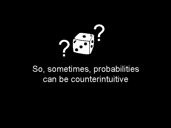 ? ? So, sometimes, probabilities can be counterintuitive 