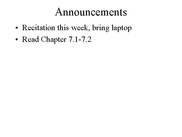 Announcements • Recitation this week, bring laptop • Read Chapter 7. 1 -7. 2