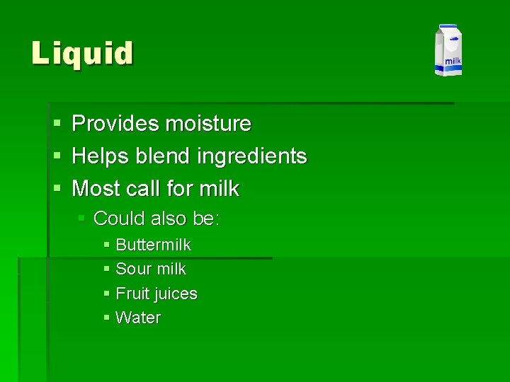 Liquid § § § Provides moisture Helps blend ingredients Most call for milk §
