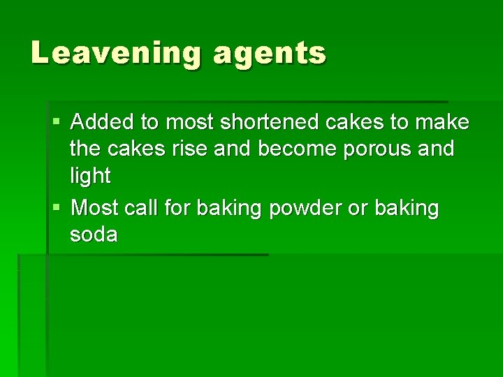 Leavening agents § Added to most shortened cakes to make the cakes rise and