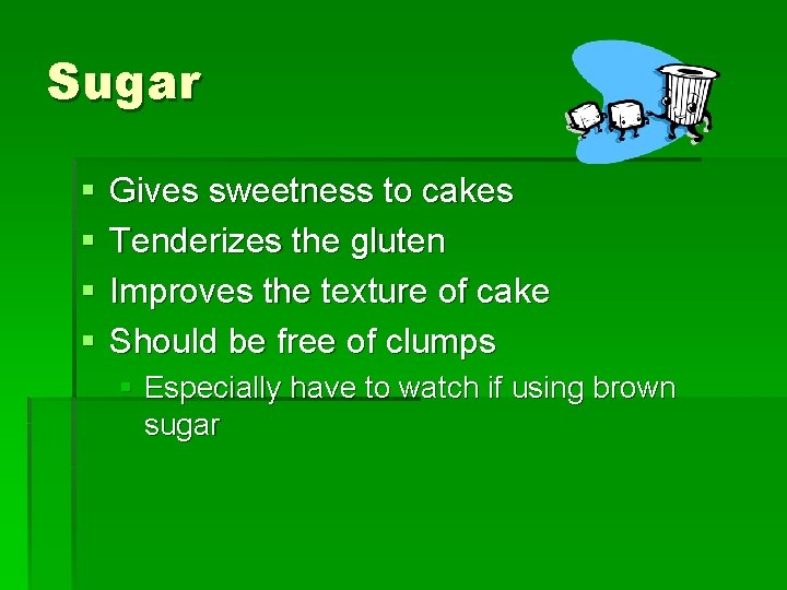 Sugar § § Gives sweetness to cakes Tenderizes the gluten Improves the texture of