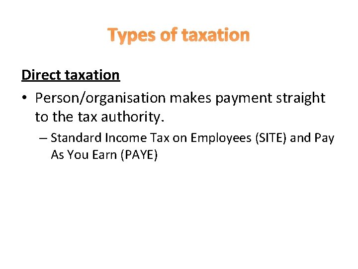 Types of taxation Direct taxation • Person/organisation makes payment straight to the tax authority. Types of taxation Direct taxation • Person/organisation makes payment straight to the tax authority.