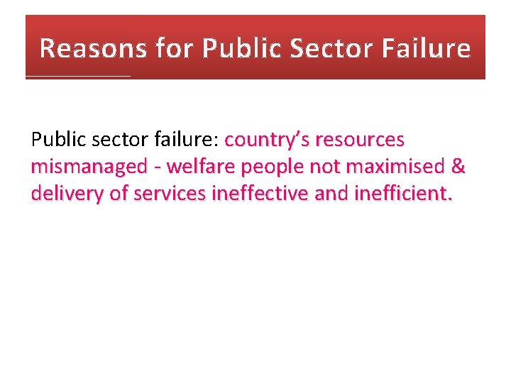 Reasons for Public Sector Failure Public sector failure: country’s resources mismanaged - welfare people Reasons for Public Sector Failure Public sector failure: country’s resources mismanaged - welfare people