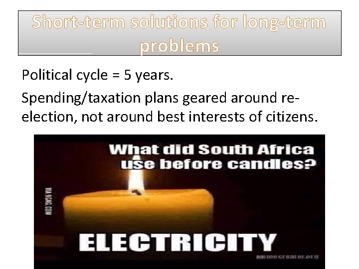 Short-term solutions for long-term problems Political cycle = 5 years. Spending/taxation plans geared around Short-term solutions for long-term problems Political cycle = 5 years. Spending/taxation plans geared around