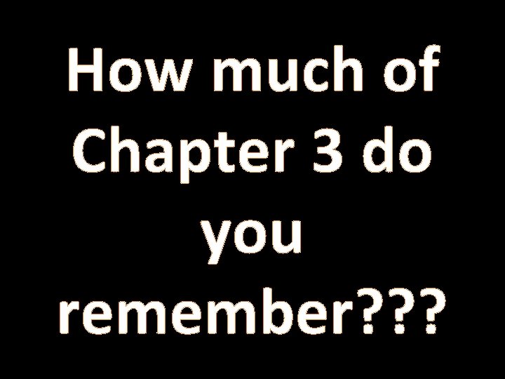 How much of Chapter 3 do you remember? ? ? How much of Chapter 3 do you remember? ? ?