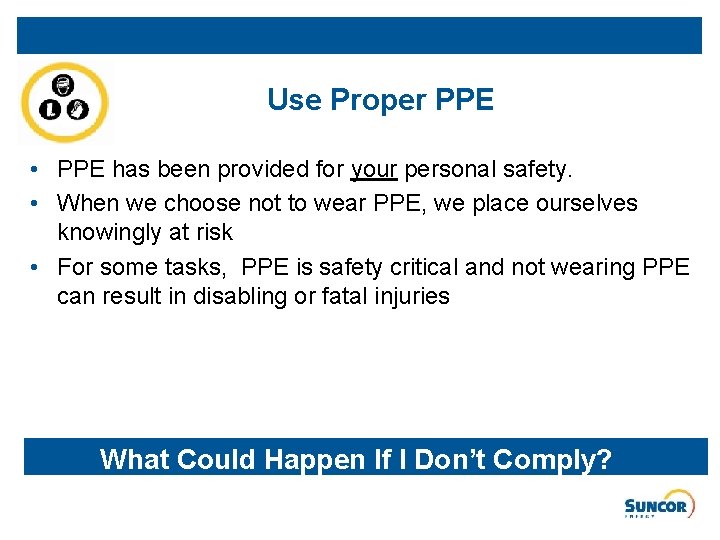 Use Proper PPE • PPE has been provided for your personal safety. • When