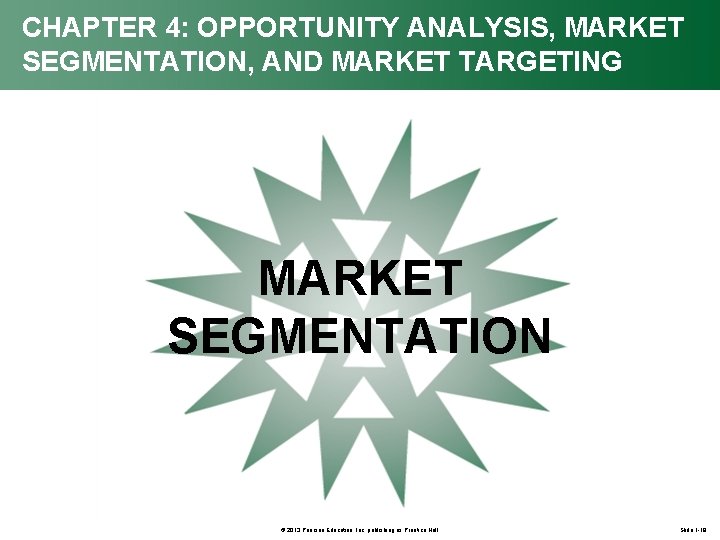 CHAPTER 4: OPPORTUNITY ANALYSIS, MARKET SEGMENTATION, AND MARKET TARGETING MARKET SEGMENTATION © 2013 Pearson