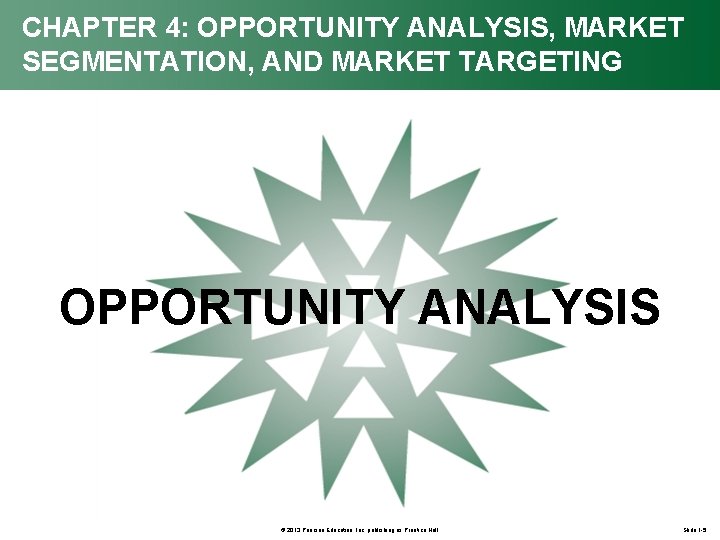 CHAPTER 4: OPPORTUNITY ANALYSIS, MARKET SEGMENTATION, AND MARKET TARGETING OPPORTUNITY ANALYSIS © 2013 Pearson