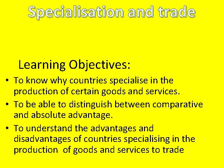 Specialisation and trade Learning Objectives: • To know why countries specialise in the production