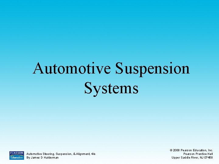 Automotive Suspension Systems Automotive Steering, Suspension, & Alignment, 4/e By James D Halderman ©