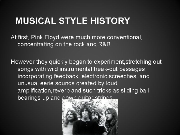 MUSICAL STYLE HISTORY At first, Pink Floyd were much more conventional, concentrating on the