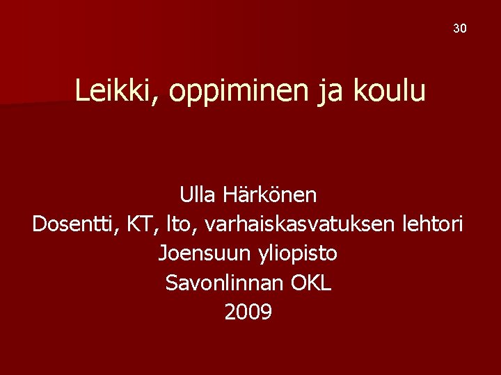 30 Leikki, oppiminen ja koulu Ulla Härkönen Dosentti, KT, lto, varhaiskasvatuksen lehtori Joensuun yliopisto