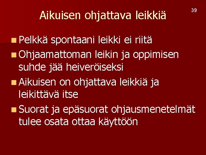 Aikuisen ohjattava leikkiä n Pelkkä 39 spontaani leikki ei riitä n Ohjaamattoman leikin ja