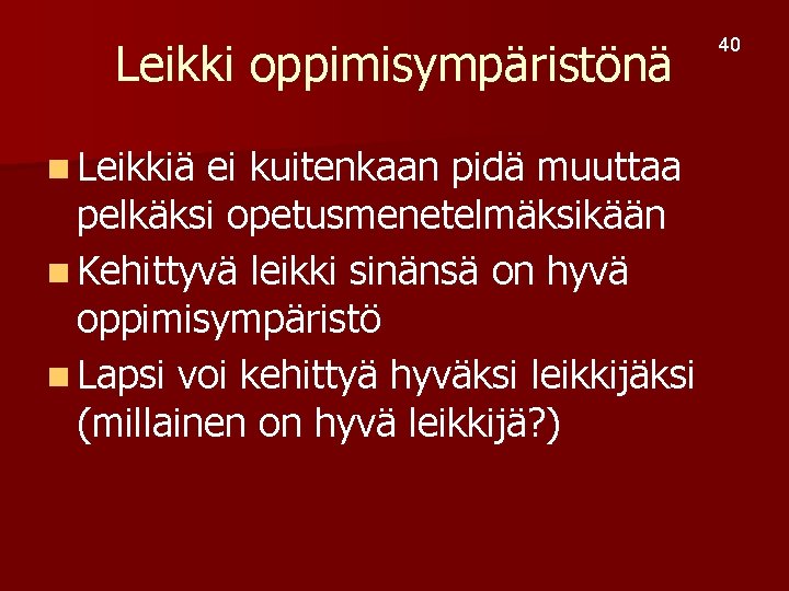 Leikki oppimisympäristönä n Leikkiä ei kuitenkaan pidä muuttaa pelkäksi opetusmenetelmäksikään n Kehittyvä leikki sinänsä