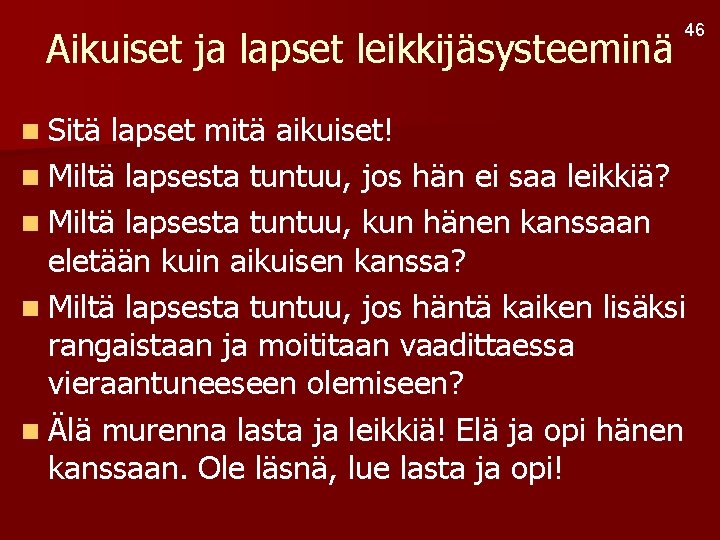 Aikuiset ja lapset leikkijäsysteeminä n Sitä 46 lapset mitä aikuiset! n Miltä lapsesta tuntuu,