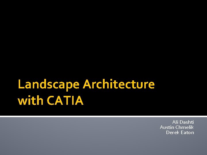 Landscape Architecture with CATIA Ali Dashti Austin Chmelik Derek Eaton 