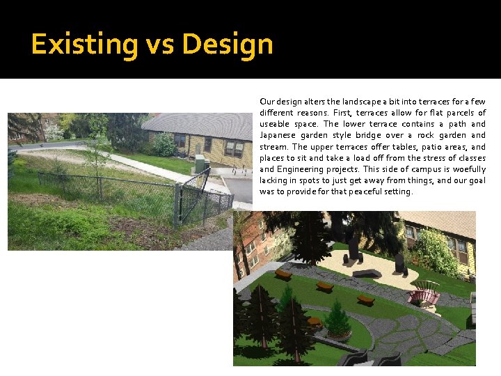 Existing vs Design Our design alters the landscape a bit into terraces for a