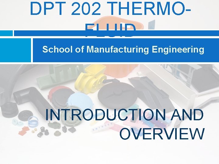 DPT 202 THERMOFLUID School of Manufacturing Engineering INTRODUCTION AND OVERVIEW 