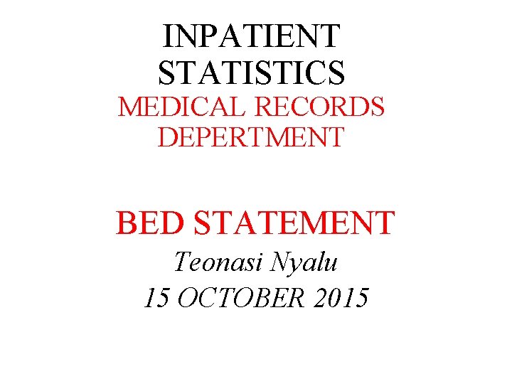 INPATIENT STATISTICS MEDICAL RECORDS DEPERTMENT BED STATEMENT Teonasi Nyalu 15 OCTOBER 2015 