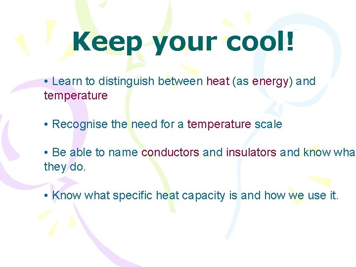 Keep your cool! • Learn to distinguish between heat (as energy) and temperature •