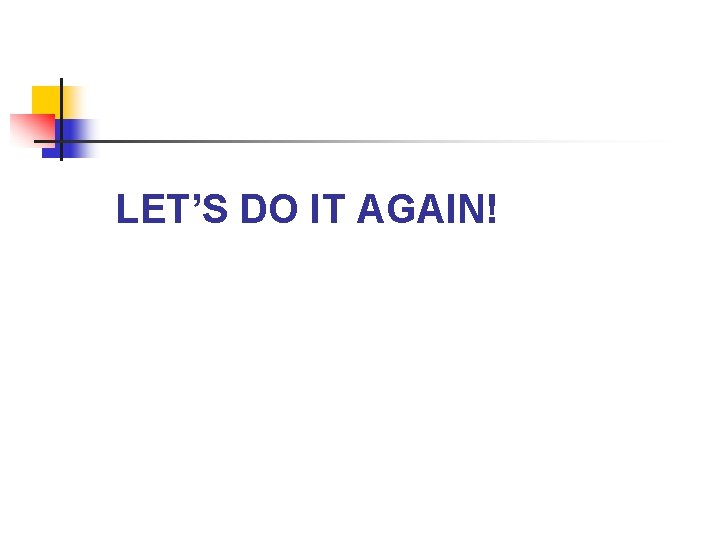 LET’S DO IT AGAIN! 