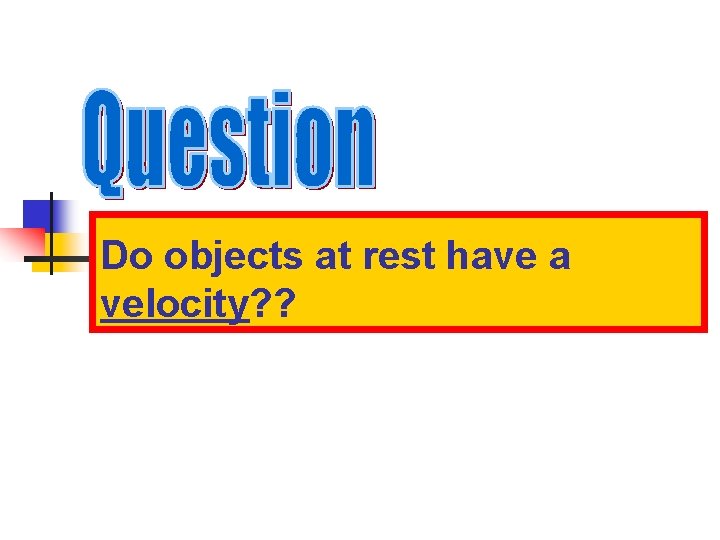 Do objects at rest have a velocity? ? 