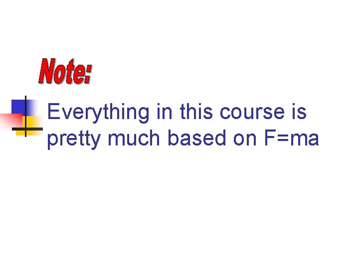 Everything in this course is pretty much based on F=ma 