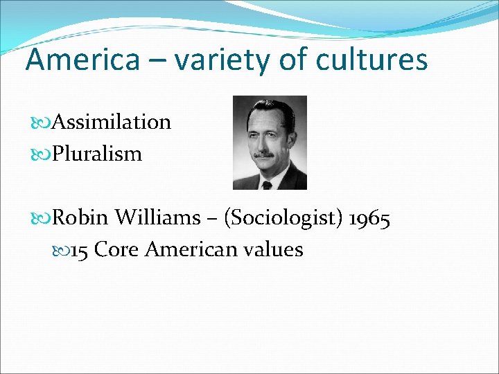 America – variety of cultures Assimilation Pluralism Robin Williams – (Sociologist) 1965 15 Core