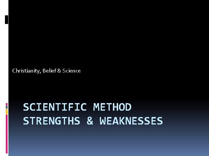 Christianity, Belief & Science SCIENTIFIC METHOD STRENGTHS & WEAKNESSES 
