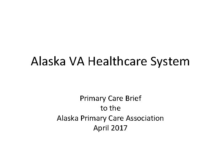 Alaska VA Healthcare System Primary Care Brief to the Alaska Primary Care Association April