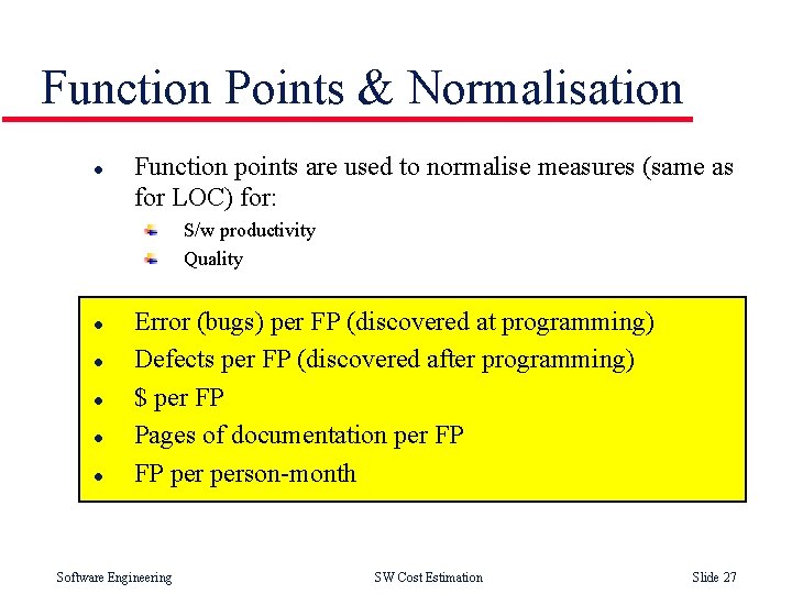 Function Points & Normalisation l Function points are used to normalise measures (same as