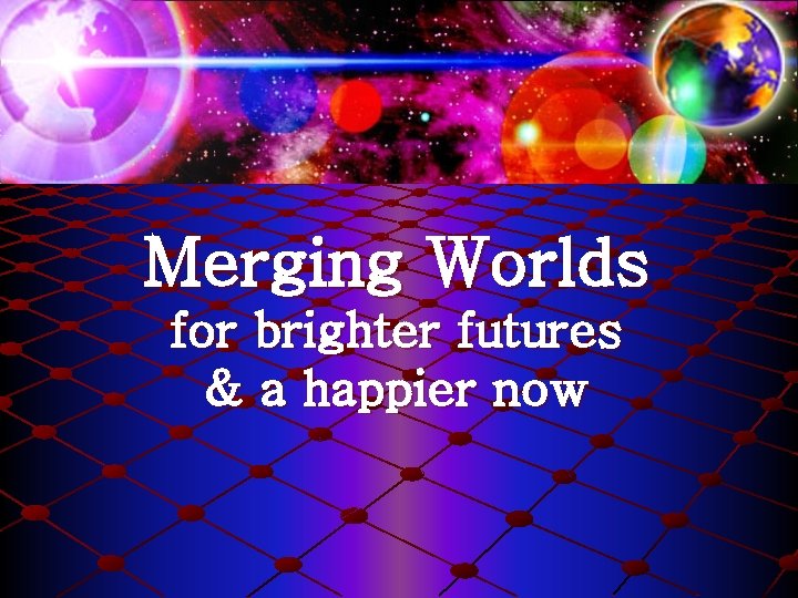 Merging Worlds for brighter futures & a happier now 