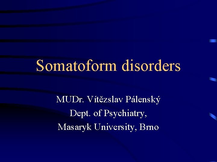 Somatoform disorders MUDr. Vítězslav Pálenský Dept. of Psychiatry, Masaryk University, Brno 