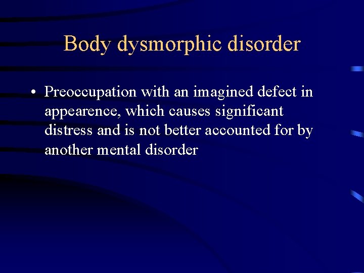 Body dysmorphic disorder • Preoccupation with an imagined defect in appearence, which causes significant