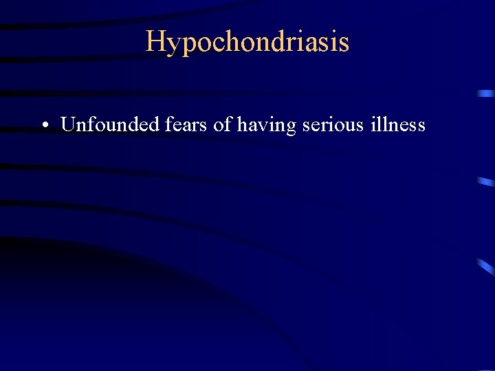 Hypochondriasis • Unfounded fears of having serious illness 