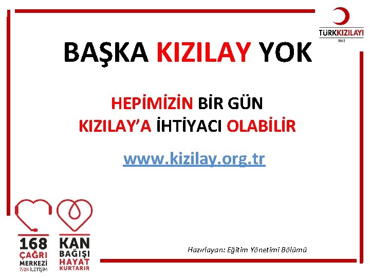 BAŞKA KIZILAY YOK HEPİMİZİN BİR GÜN KIZILAY’A İHTİYACI OLABİLİR www. kizilay. org. tr Hazırlayan: