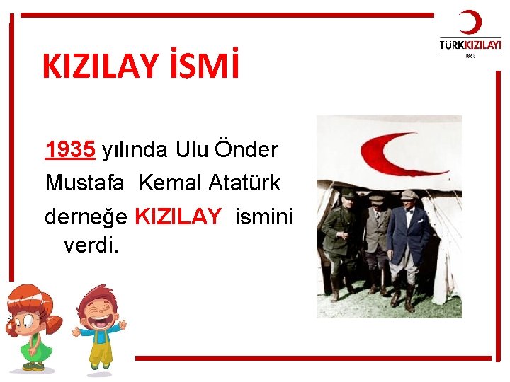 KIZILAY İSMİ 1935 yılında Ulu Önder Mustafa Kemal Atatürk derneğe KIZILAY ismini verdi. 
