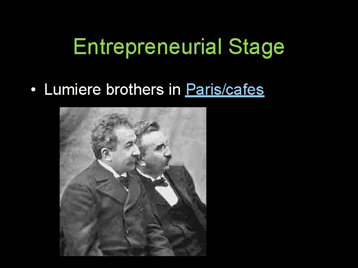 Entrepreneurial Stage • Lumiere brothers in Paris/cafes 