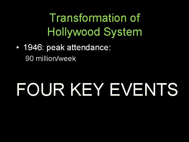 Transformation of Hollywood System • 1946: peak attendance: 90 million/week FOUR KEY EVENTS 