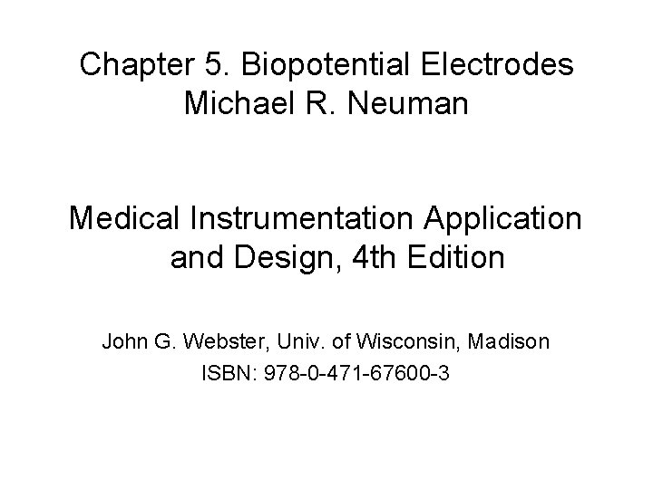 Chapter 5. Biopotential Electrodes Michael R. Neuman Medical Instrumentation Application and Design, 4 th