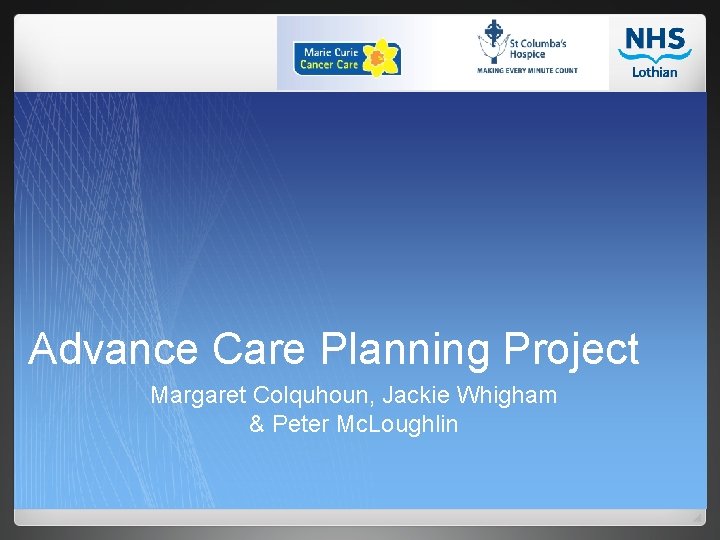 Advance Care Planning Project Margaret Colquhoun, Jackie Whigham & Peter Mc. Loughlin 