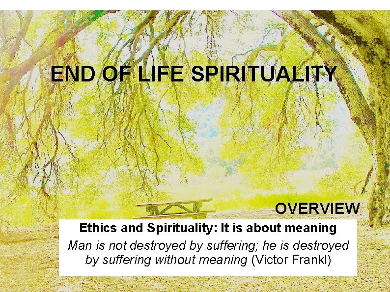 END OF LIFE SPIRITUALITY OVERVIEW Ethics and Spirituality: It is about meaning Man is