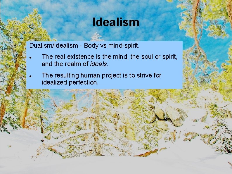 Idealism Dualism/Idealism - Body vs mind-spirit. The real existence is the mind, the soul