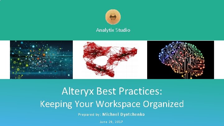 Analytix Studio Alteryx Best Practices: Keeping Your Workspace Organized Prepared by: Michael Dyatchenko June
