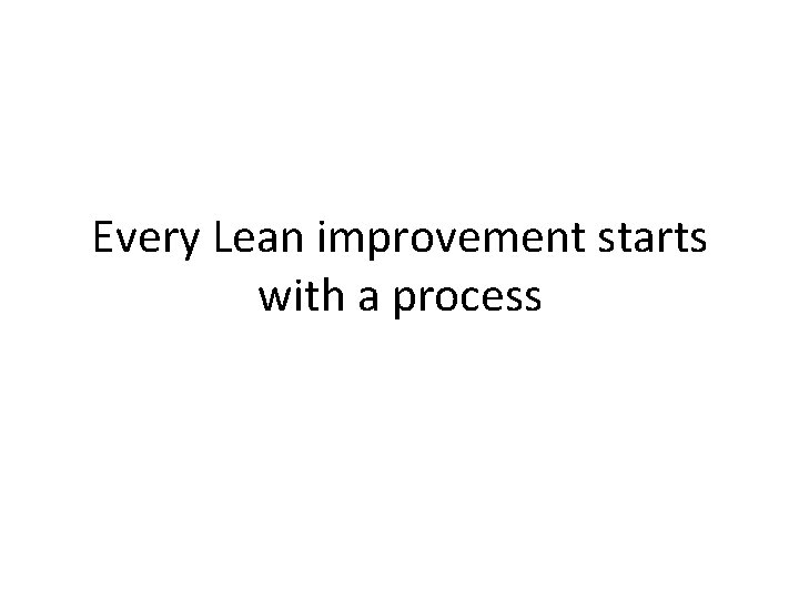 Every Lean improvement starts with a process 