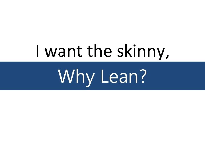 I want the skinny, Why Lean? 