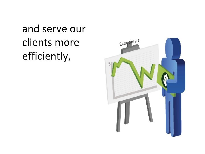 and serve our clients more efficiently, m Econo ics 