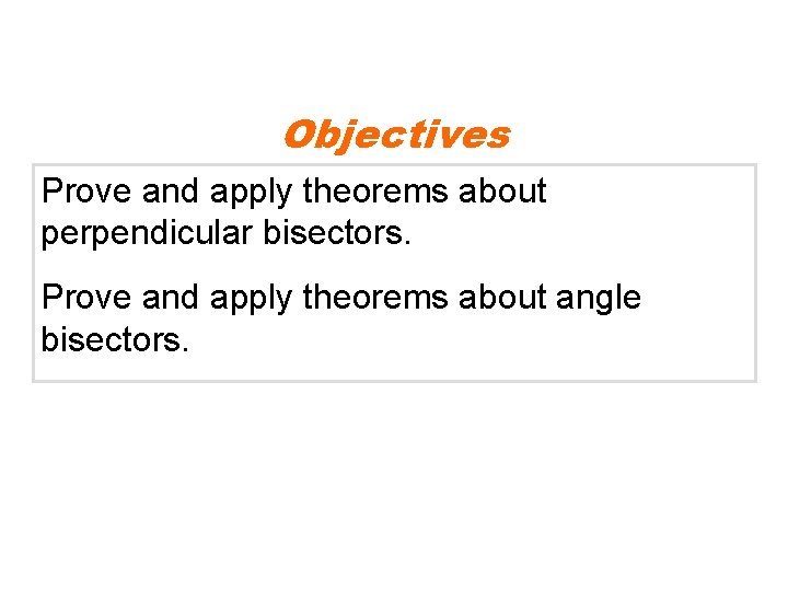 Objectives Prove and apply theorems about perpendicular bisectors. Prove and apply theorems about angle Objectives Prove and apply theorems about perpendicular bisectors. Prove and apply theorems about angle