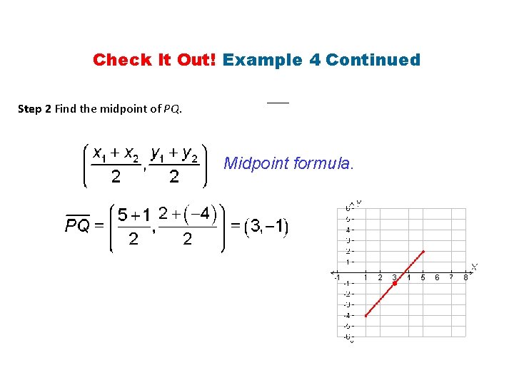 Check It Out! Example 4 Continued Step 2 Find the midpoint of PQ. Midpoint Check It Out! Example 4 Continued Step 2 Find the midpoint of PQ. Midpoint