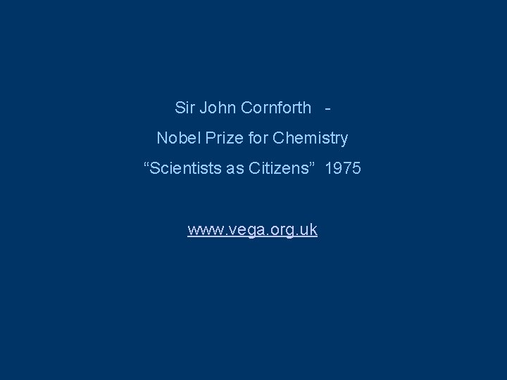 Sir John Cornforth Nobel Prize for Chemistry “Scientists as Citizens” 1975 www. vega. org.